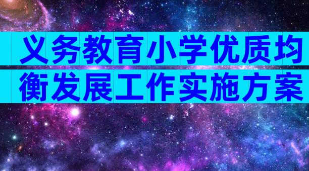 义务教育小学优质均衡发展工作实施方案 模板（精选25篇）